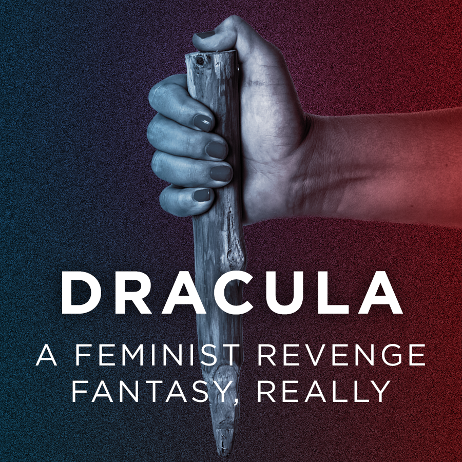 Dracula: a Feminist Revenge Fantasy, really