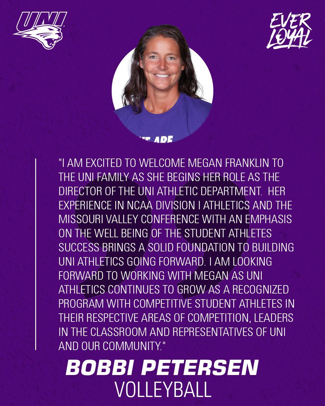 Bobbi Petersen: "I am excited to welcome Megan Franklin to the UNI family as she begins her role as the Director of the UNI Athletic Department.  Her experience in NCAA Division I Athletics and the Missouri Valley Conference with an emphasis on the well being of the student athletes success brings a solid foundation to building UNI Athletics going forward. I am looking forward to working with Megan as UNI Athletics continues to grow as a recognized program with competitive student athletes in their respective areas of competition, leaders in the classroom and representatives of UNI and our community."