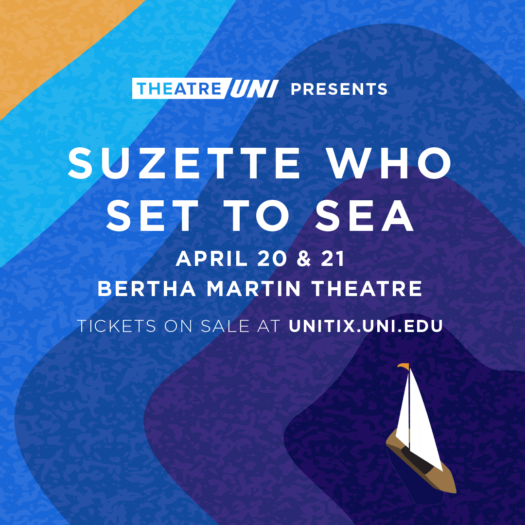 TheatreUNI Presents "Suzette Who Set to Sea" April 20 and 21 in the Bertha Martin Theatre. Tickets on sale at unitix.uni.edu