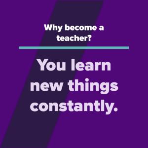 Why become a teacher? You learn new things constantly.